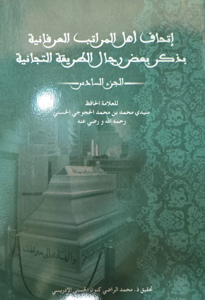 إِتْحَافُ أَهْلِ المَرَاتِبِ العِرْفَانِيَّةِ بِذِكْرِ بَعْضِ رِجَالِ الطَّرِيقَةِ التِّجَانِيَّةِ (الجزء السادس)